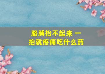 胳膊抬不起来 一抬就疼痛吃什么药